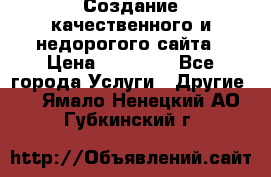 Создание качественного и недорогого сайта › Цена ­ 15 000 - Все города Услуги » Другие   . Ямало-Ненецкий АО,Губкинский г.
